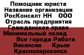 Помощник юриста › Название организации ­ РосКонсалт-НН', ООО › Отрасль предприятия ­ Гражданское право › Минимальный оклад ­ 15 000 - Все города Работа » Вакансии   . Крым,Красноперекопск